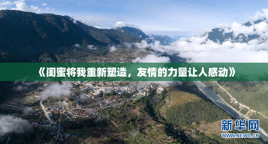 《闺蜜将我重新塑造，友情的力量让人感动》