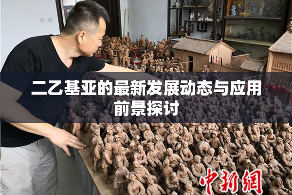 二乙基亚的最新发展动态与应用前景探讨