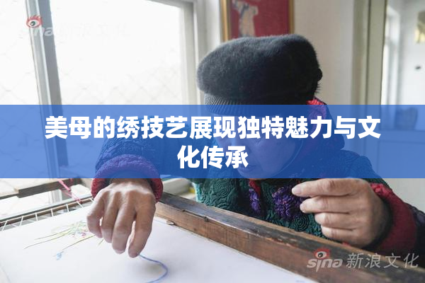 美母的绣技艺展现独特魅力与文化传承