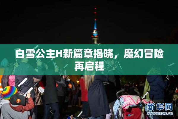白雪公主H新篇章揭晓，魔幻冒险再启程