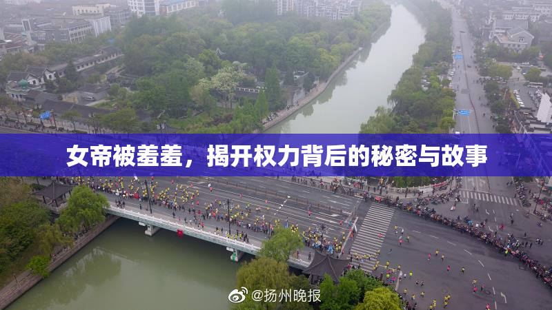 女帝被羞羞，揭开权力背后的秘密与故事