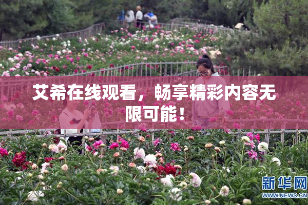 艾希在线观看，畅享精彩内容无限可能！