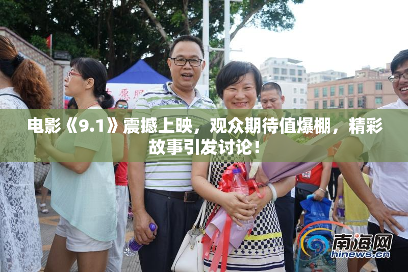 电影《9.1》震撼上映，观众期待值爆棚，精彩故事引发讨论！