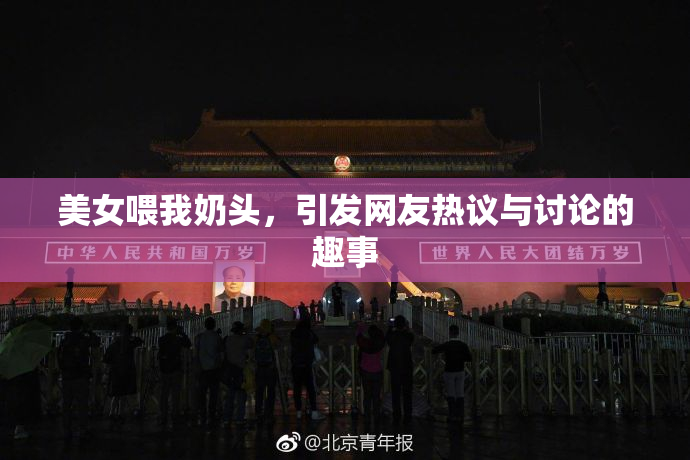 美女喂我奶头，引发网友热议与讨论的趣事