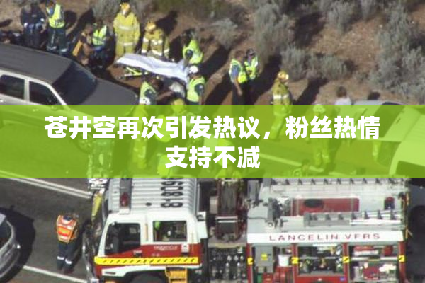 苍井空再次引发热议，粉丝热情支持不减