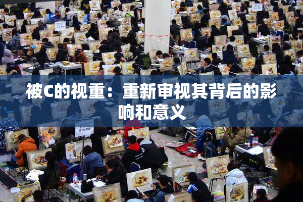 被C的视重：重新审视其背后的影响和意义
