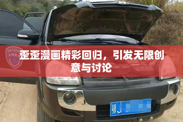 歪歪漫画精彩回归，引发无限创意与讨论