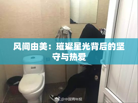 风间由美：璀璨星光背后的坚守与热爱
