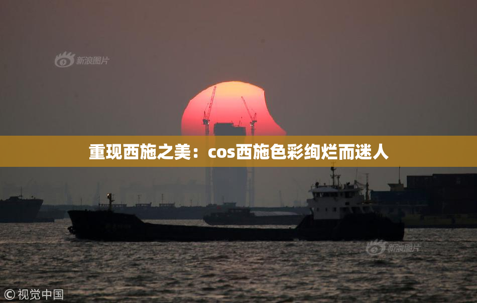 重现西施之美：cos西施色彩绚烂而迷人