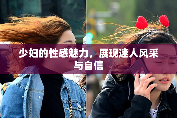 少妇的性感魅力，展现迷人风采与自信