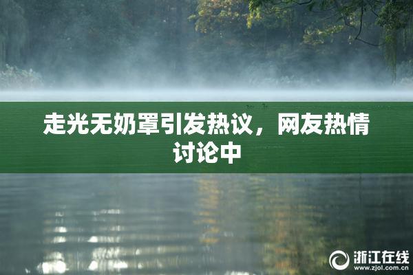 走光无奶罩引发热议，网友热情讨论中