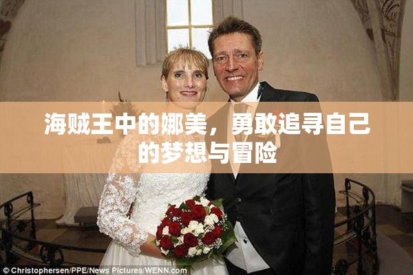 海贼王中的娜美，勇敢追寻自己的梦想与冒险