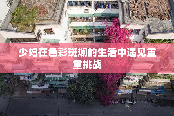 少妇在色彩斑斓的生活中遇见重重挑战