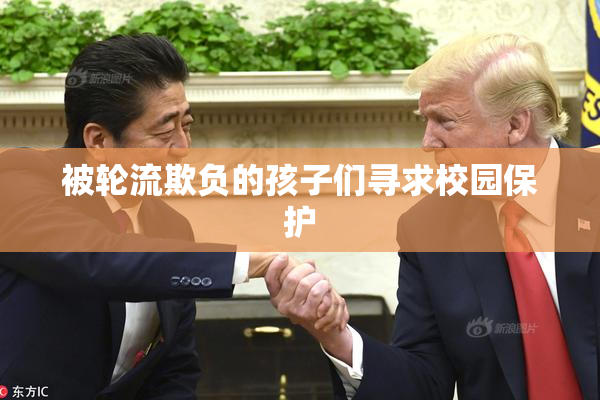 被轮流欺负的孩子们寻求校园保护