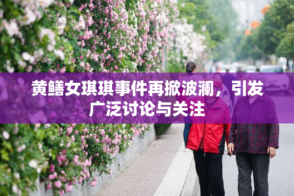 黄鳝女琪琪事件再掀波澜，引发广泛讨论与关注