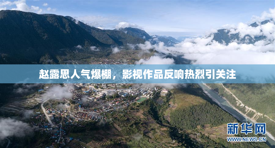 赵露思人气爆棚，影视作品反响热烈引关注