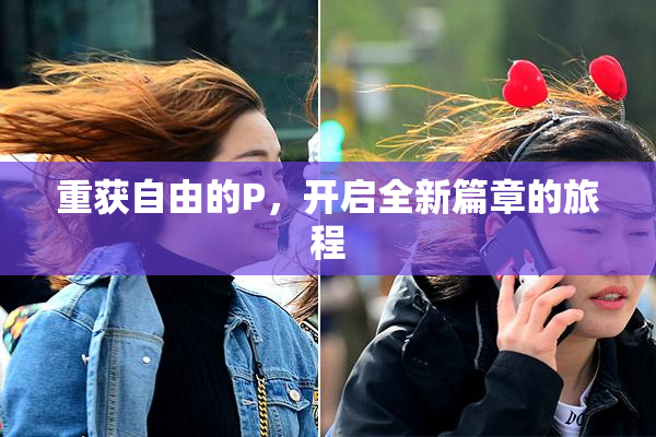 重获自由的P，开启全新篇章的旅程