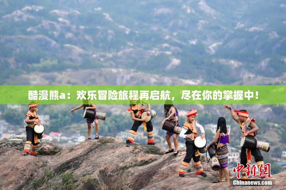 酷漫熊a：欢乐冒险旅程再启航，尽在你的掌握中！