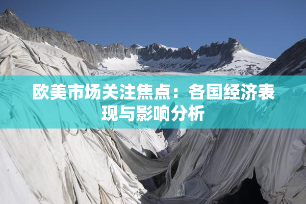 欧美市场关注焦点：各国经济表现与影响分析