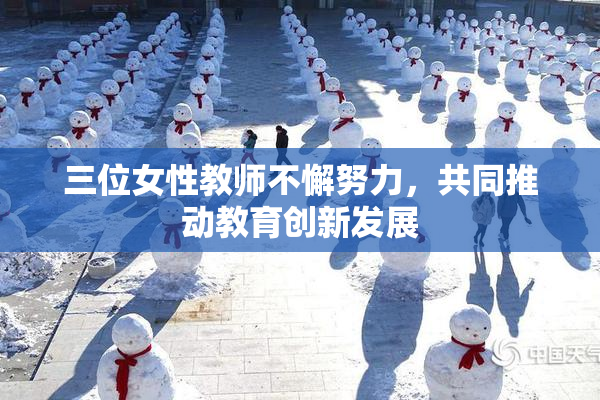 三位女性教师不懈努力，共同推动教育创新发展