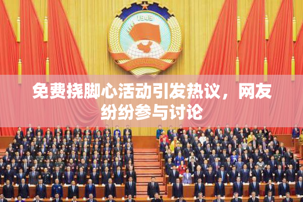 免费挠脚心活动引发热议，网友纷纷参与讨论