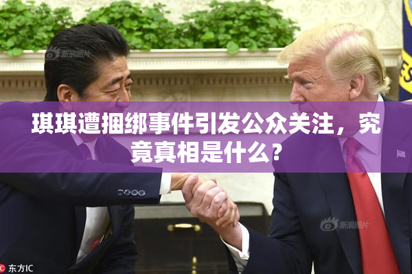 琪琪遭捆绑事件引发公众关注，究竟真相是什么？