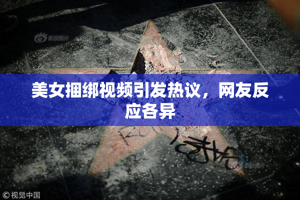 美女捆绑视频引发热议，网友反应各异