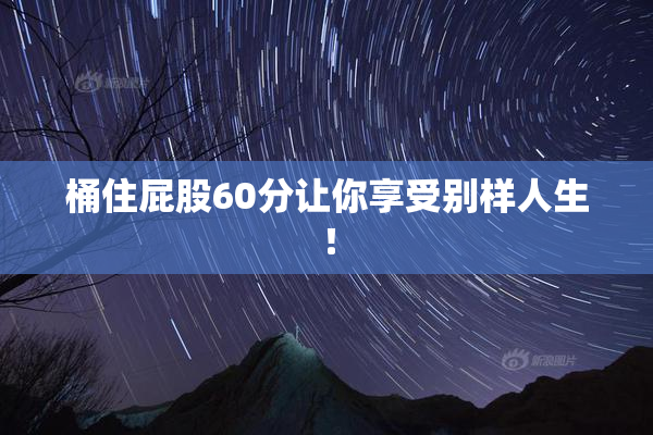 桶住屁股60分让你享受别样人生！