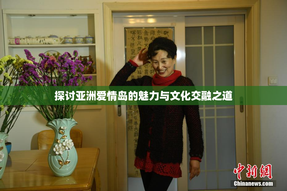 探讨亚洲爱情岛的魅力与文化交融之道