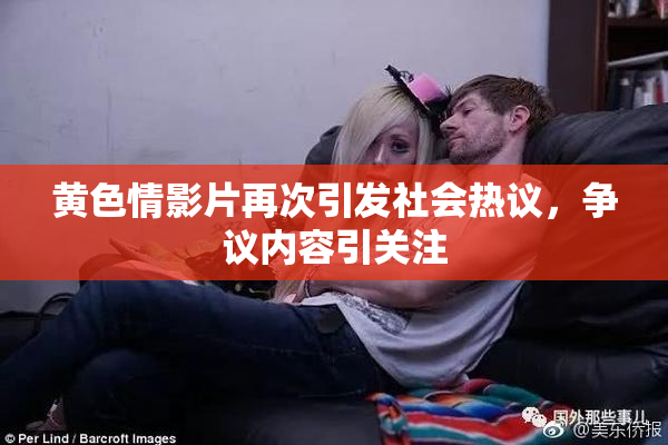 黄色情影片再次引发社会热议，争议内容引关注