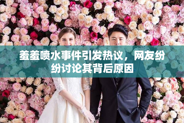 羞羞喷水事件引发热议，网友纷纷讨论其背后原因