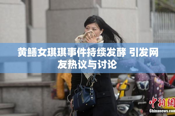 黄鳝女琪琪事件持续发酵 引发网友热议与讨论