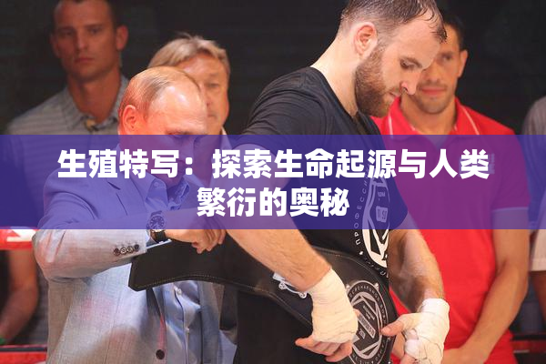 生殖特写：探索生命起源与人类繁衍的奥秘