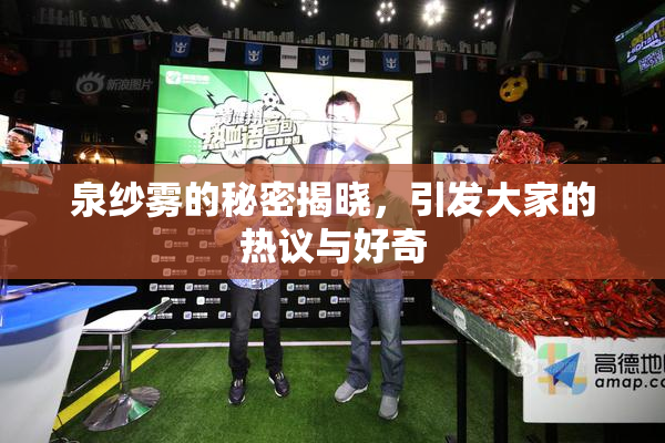 泉纱雾的秘密揭晓，引发大家的热议与好奇
