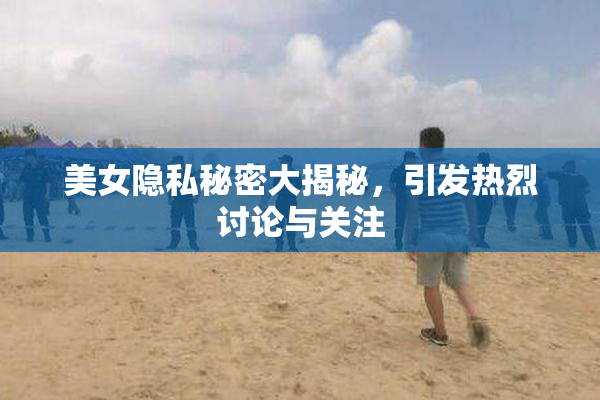 美女隐私秘密大揭秘，引发热烈讨论与关注