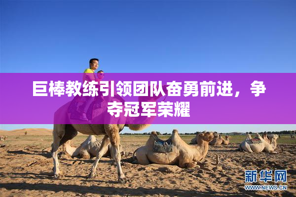 巨棒教练引领团队奋勇前进，争夺冠军荣耀