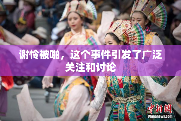 谢怜被啪，这个事件引发了广泛关注和讨论
