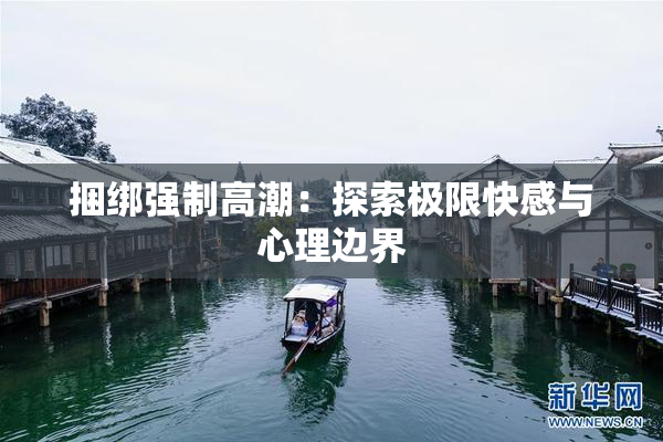 捆绑强制高潮：探索极限快感与心理边界