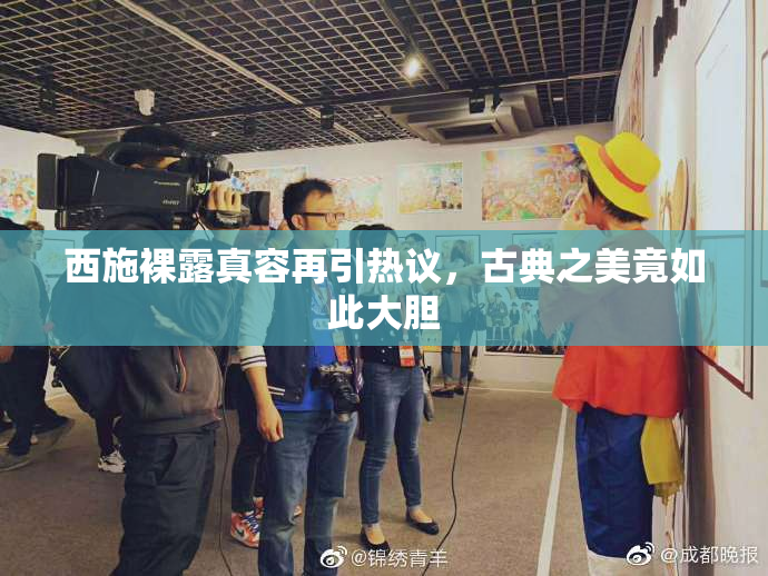 西施裸露真容再引热议，古典之美竟如此大胆