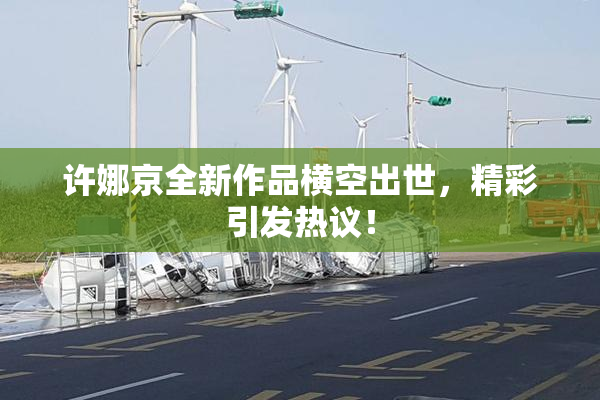 许娜京全新作品横空出世，精彩引发热议！