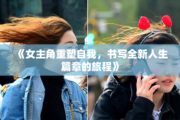 《女主角重塑自我，书写全新人生篇章的旅程》