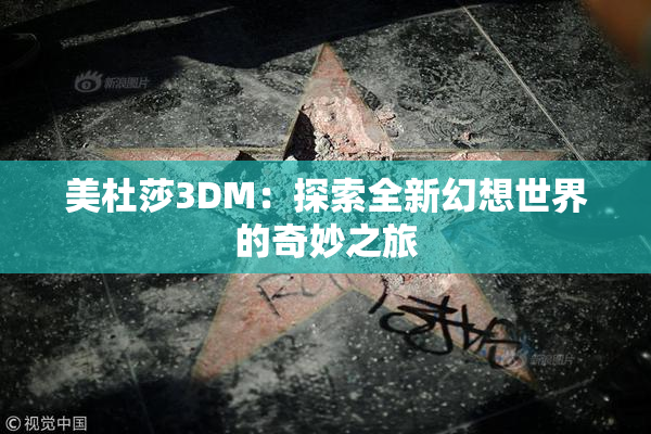 美杜莎3DM：探索全新幻想世界的奇妙之旅