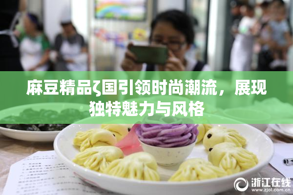 麻豆精品ζ国引领时尚潮流，展现独特魅力与风格