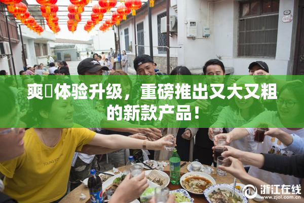 爽擼体验升级，重磅推出又大又粗的新款产品！