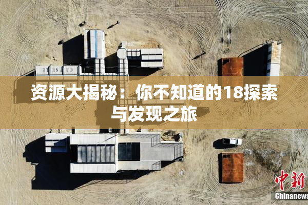资源大揭秘：你不知道的18探索与发现之旅
