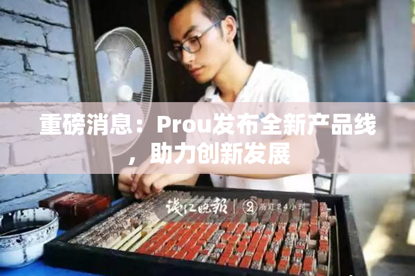重磅消息：Prou发布全新产品线，助力创新发展