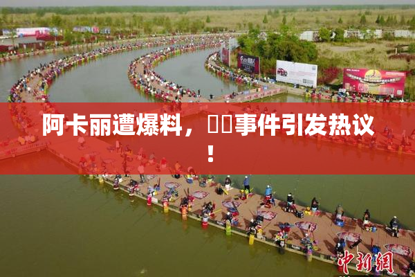 阿卡丽遭爆料，❌‌事件引发热议！