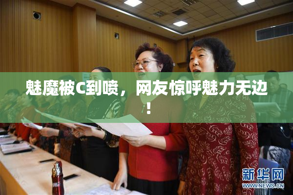 魅魔被C到喷，网友惊呼魅力无边！