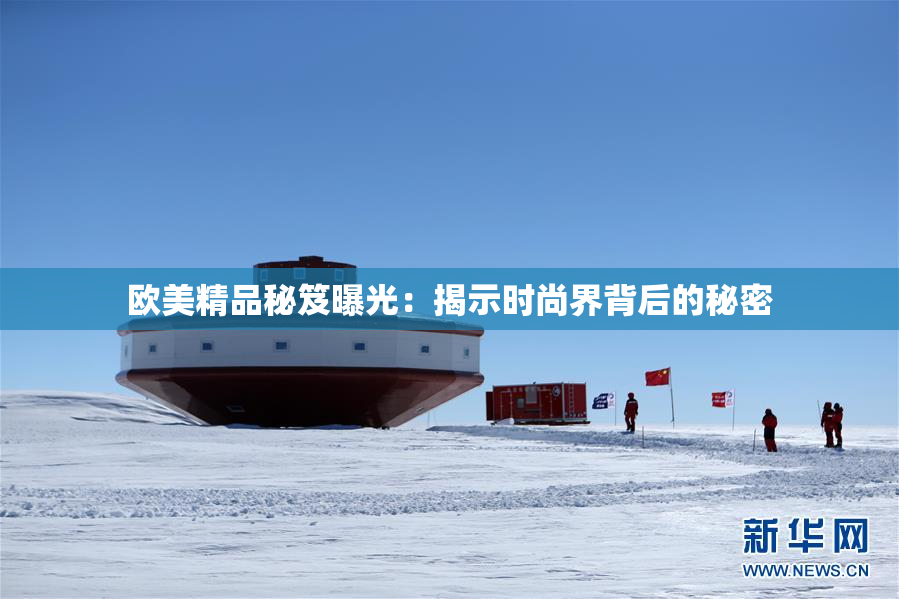 欧美精品秘笈曝光：揭示时尚界背后的秘密