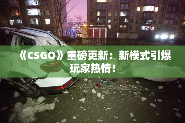 《CSGO》重磅更新：新模式引爆玩家热情！
